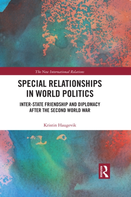 Special Relationships in World Politics : Inter-state Friendship and Diplomacy after the Second World War, PDF eBook
