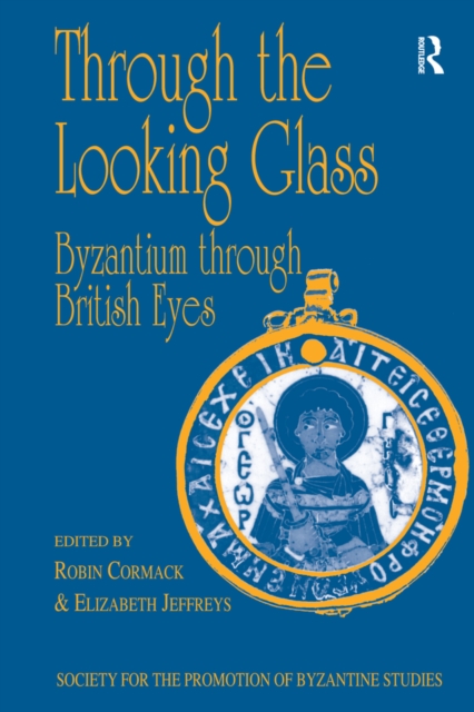 Through the Looking Glass: Byzantium through British Eyes : Papers from the Twenty-Ninth Spring Symposium of Byzantine Studies, King's College, London, March 1995, EPUB eBook