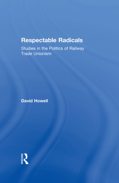 Respectable Radicals : Studies in the Politics of Railway Trade Unionism, EPUB eBook