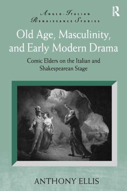 Old Age, Masculinity, and Early Modern Drama : Comic Elders on the Italian and Shakespearean Stage, PDF eBook