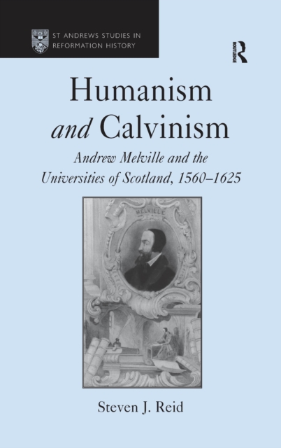 Humanism and Calvinism : Andrew Melville and the Universities of Scotland, 1560-1625, EPUB eBook