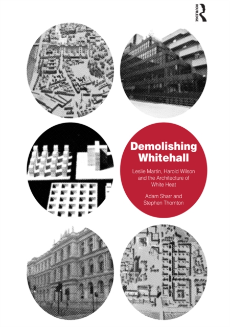 Demolishing Whitehall : Leslie Martin, Harold Wilson and the Architecture of White Heat, EPUB eBook