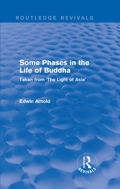 Routledge Revivals: Some Phases in the Life of Buddha (1915) : Taken from 'The Light of Asia', PDF eBook