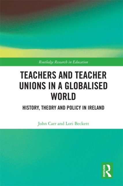 Teachers and Teacher Unions in a Globalised World : History, theory and policy in Ireland, PDF eBook