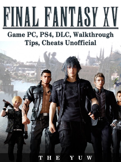 Final Fantasy XV Game PC, PS4, DLC, Walkthrough Tips, Cheats Unofficial, EPUB eBook