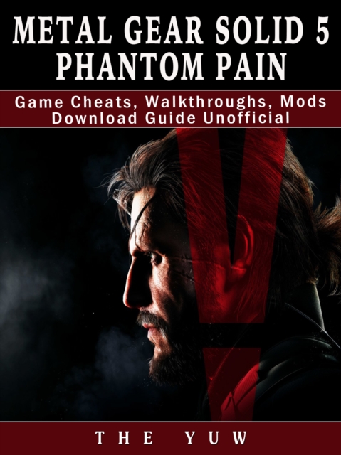 Metal Gear Solid 5 Phantom Pain Game Cheats, Walkthroughs, Mods Download Guide Unofficial, EPUB eBook