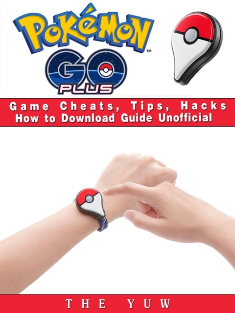 Pokemon Go Plus Game Cheats, Tips, Hacks How to Download Unofficial, EPUB eBook