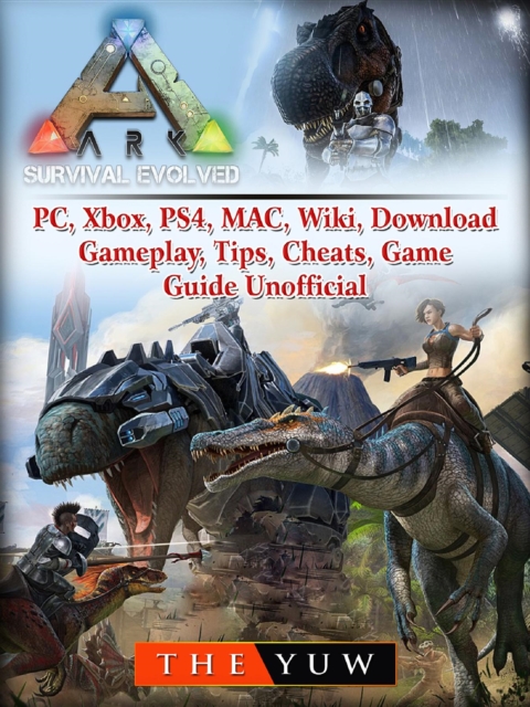Ark Survival  Evolved, PC, Xbox, PS4, MAC, Wiki, Download, Gameplay, Tips, Cheats, Game Guide Unofficial, EPUB eBook