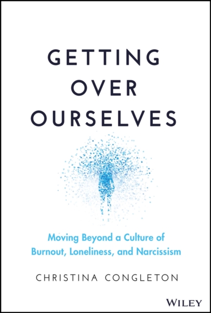 Getting Over Ourselves : Moving Beyond a Culture of Burnout, Loneliness, and Narcissism, Hardback Book