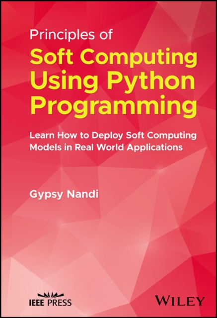 Principles of Soft Computing Using Python Programming : Learn How to Deploy Soft Computing Models in Real World Applications, Hardback Book