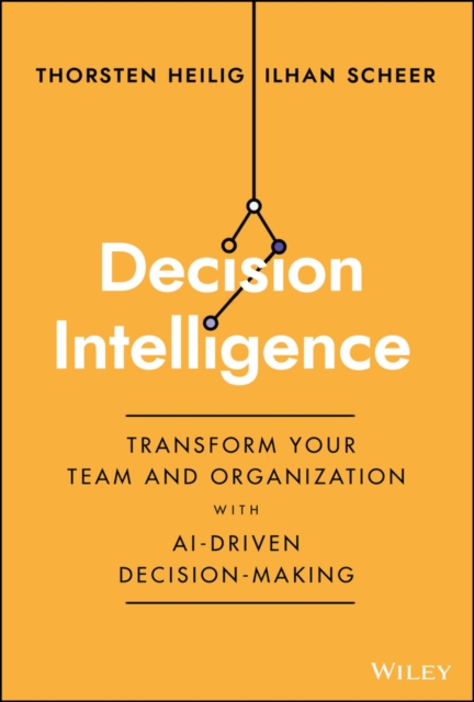 Decision Intelligence : Transform Your Team and Organization with AI-Driven Decision-Making, Hardback Book