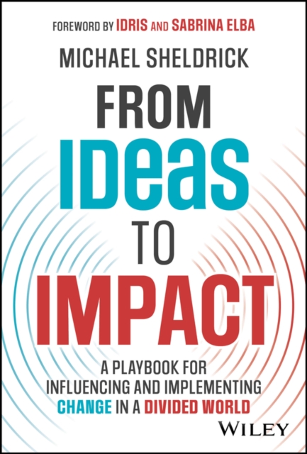 From Ideas to Impact : A Playbook for Influencing and Implementing Change in a Divided World, Hardback Book