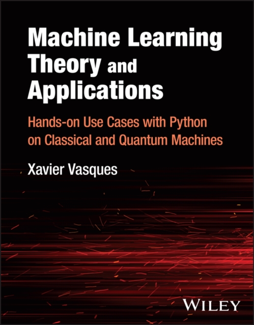 Machine Learning Theory and Applications : Hands-on Use Cases with Python on Classical and Quantum Machines, Hardback Book