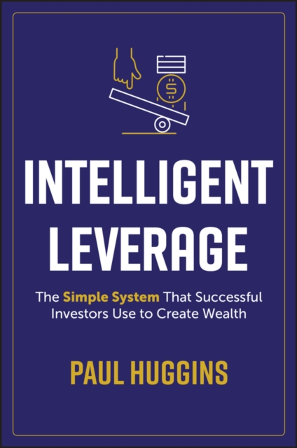 Intelligent Leverage : The Simple System That Successful Investors Use to Create Wealth, PDF eBook