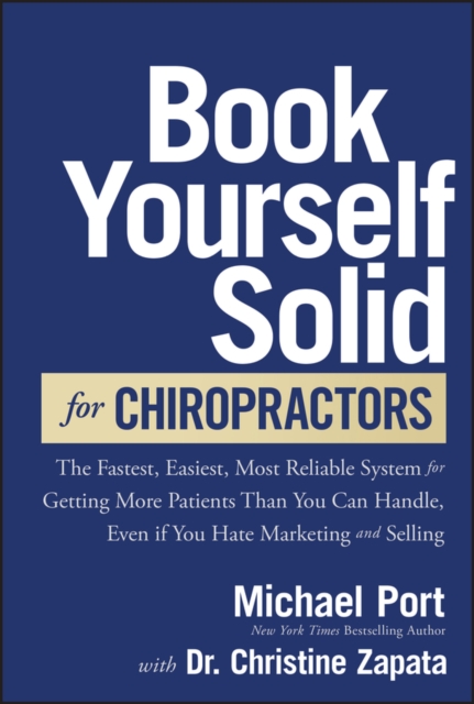 Book Yourself Solid for Chiropractors : The Fastest, Easiest, Most Reliable System for Getting More Patients Than You Can Handle, Even If You Hate Marketing and Selling, Hardback Book