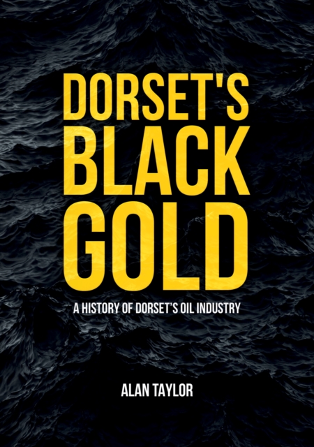 Dorset's Black Gold : A History of Dorset's Oil Industry, Paperback / softback Book