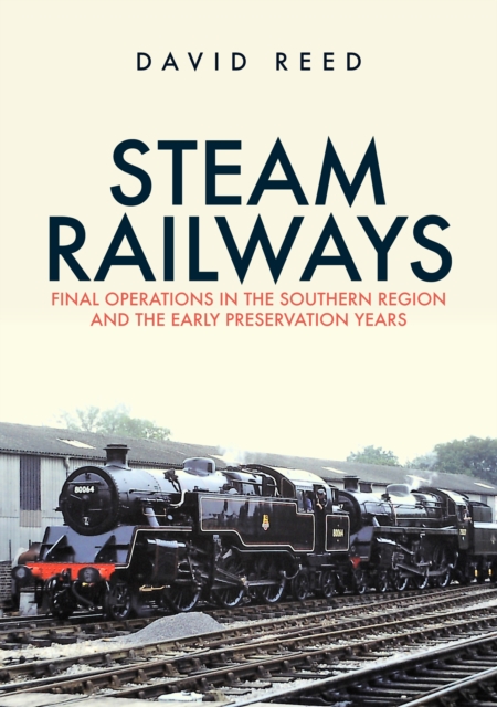 Steam Railways : Final Operations in the Southern Region and the Early Preservation Years, Paperback / softback Book