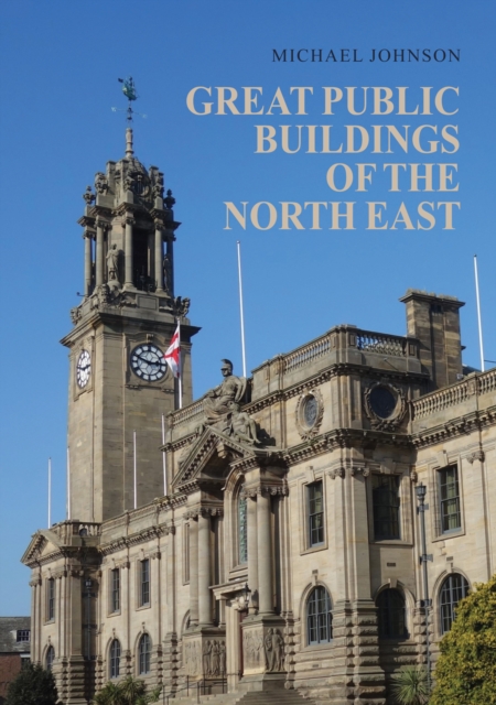 Great Public Buildings of the North East : The Town Halls and Civic Centres of the North-East England, Paperback / softback Book