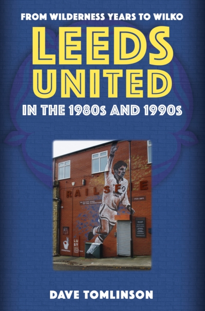 Leeds United in the 1980s and 1990s : From Wilderness Years to Wilko, EPUB eBook