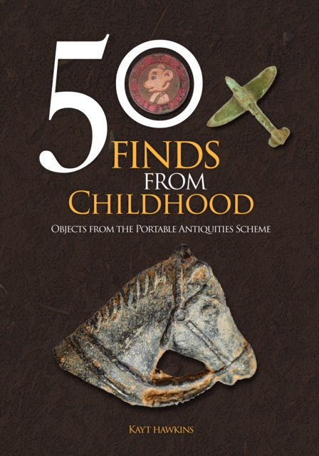50 Finds from Childhood : Objects from the Portable Antiquities Scheme, Paperback / softback Book
