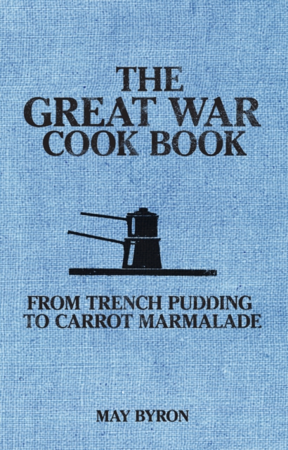The Great War Cook Book : From Trench Pudding to Carrot Marmalade, Paperback / softback Book