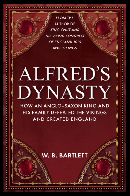 Alfred's Dynasty : How an Anglo-Saxon King and his Family Defeated the Vikings and Created England, Paperback / softback Book
