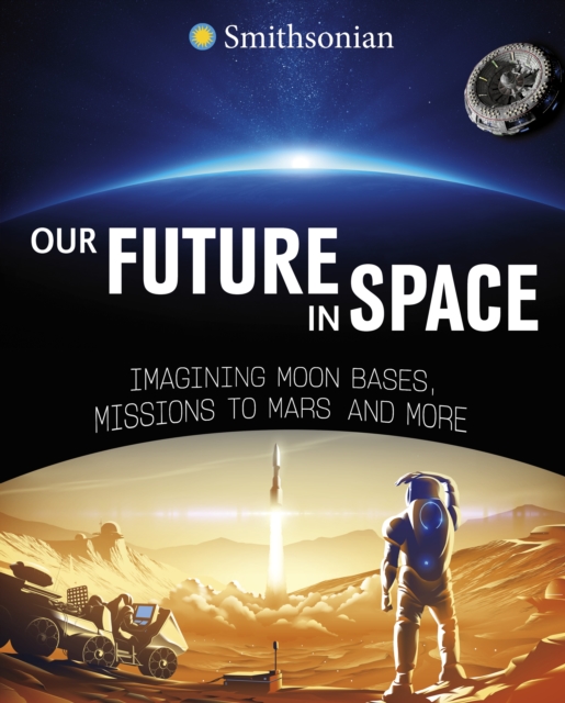 Our Future in Space : Imagining Moon Bases, Missions to Mars and More, Hardback Book