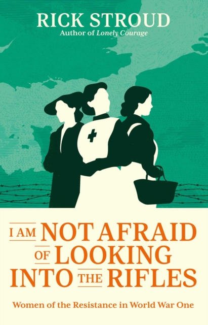 I Am Not Afraid of Looking into the Rifles : Women of the Resistance in World War One, EPUB eBook