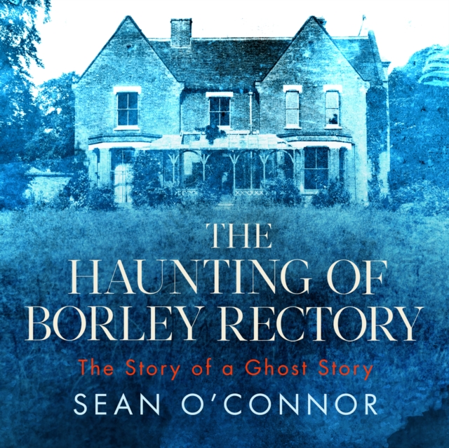 The Haunting of Borley Rectory : The Story of a Ghost Story, eAudiobook MP3 eaudioBook