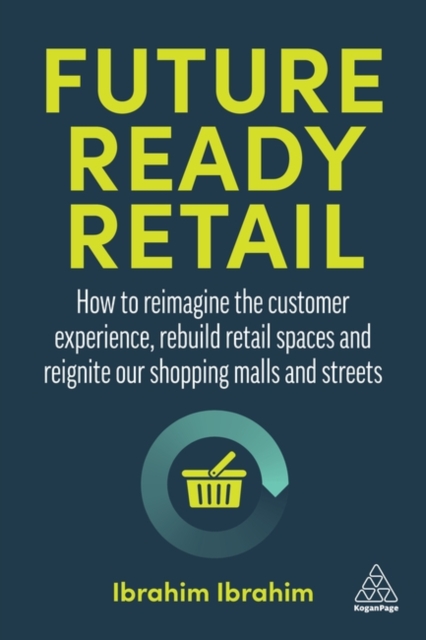 Future-Ready Retail : How to Reimagine the Customer Experience, Rebuild Retail Spaces and Reignite our Shopping Malls and Streets, Paperback / softback Book