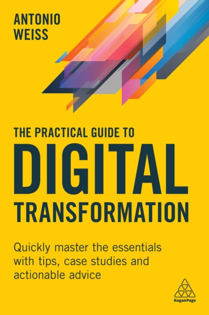 The Practical Guide to Digital Transformation : Quickly Master the Essentials with Tips, Case Studies and Actionable Advice, EPUB eBook