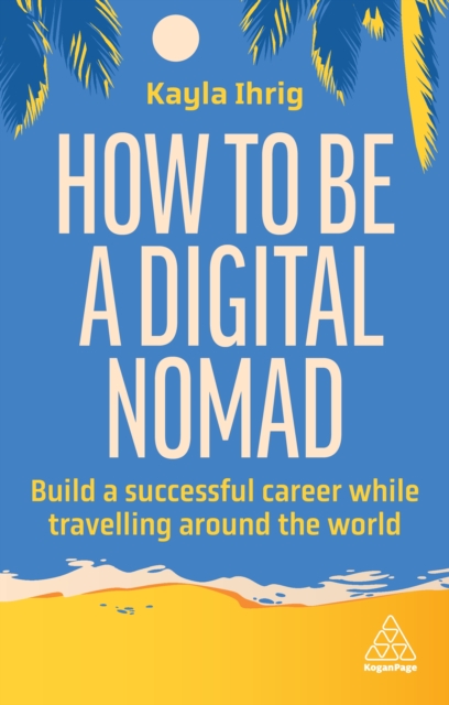 How to Be a Digital Nomad : Build a Successful Career While Travelling the World, EPUB eBook