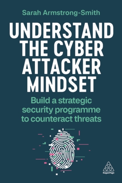 Understand the Cyber Attacker Mindset : Build a Strategic Security Programme to Counteract Threats, Paperback / softback Book