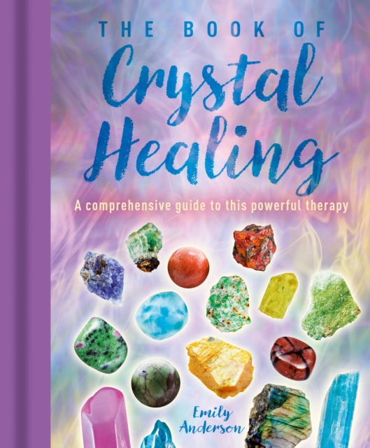 The Book of Crystal Healing : A Comprehensive Guide to This Powerful Therapy, Hardback Book