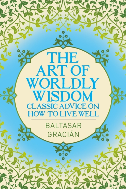 The Art of Worldly Wisdom : Classic Advice on How to Live Well, Paperback / softback Book