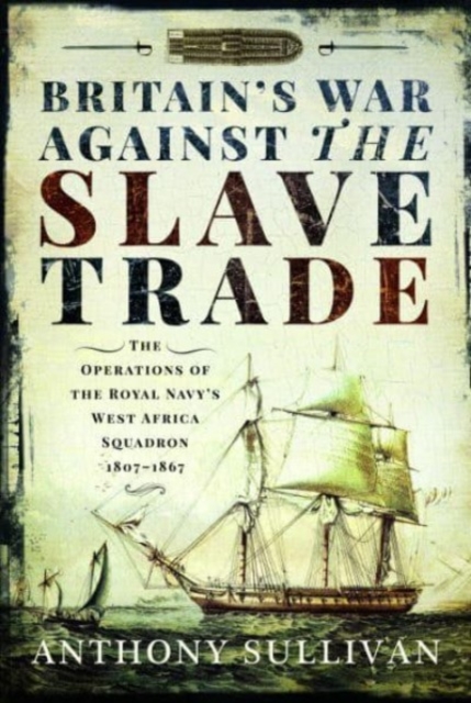 Britain's War Against the Slave Trade : The Operations of the Royal Navy s West Africa Squadron, 1807 1867, Paperback / softback Book