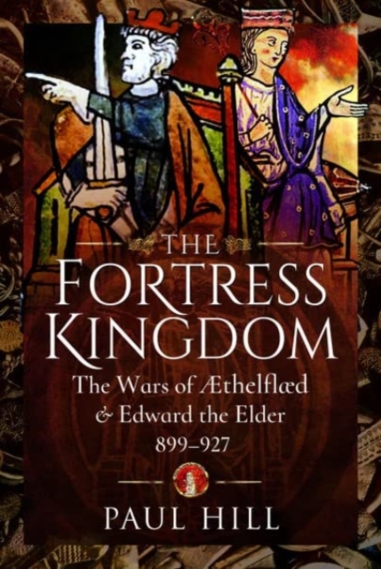 The Fortress Kingdom : The Wars of Aethelflaed and Edward the Elder, 899-927, Hardback Book