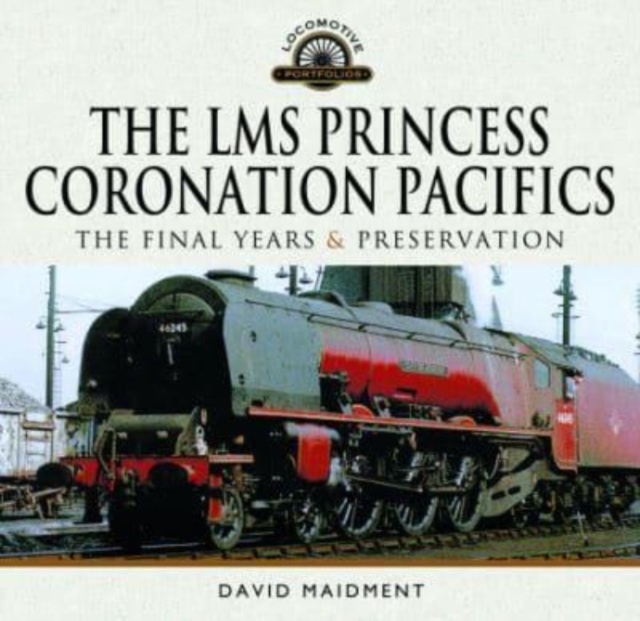 The LMS Princess Coronation Pacifics, The Final Years & Preservation, Hardback Book
