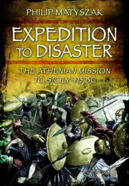 Expedition to Disaster : The Athenian Mission to Sicily 415 BC, Paperback / softback Book