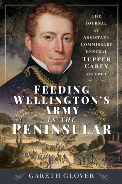 Feeding Wellington's Army in the Peninsula : The Journal of Assistant Commissary General Tupper Carey - Volume I, EPUB eBook