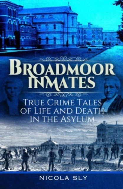 Broadmoor Inmates : True Crime Tales of Life and Death in the Asylum, Hardback Book