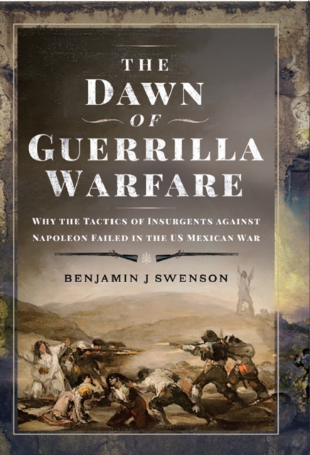 The Dawn of Guerrilla Warfare : Why the Tactics of Insurgents against Napoleon Failed in the US Mexican War, PDF eBook