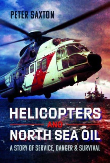 Helicopters and North Sea Oil : A Story of Service, Danger and Survival, Hardback Book