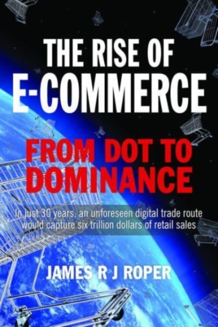The Rise of E-Commerce : From Dot to Dominance, Hardback Book