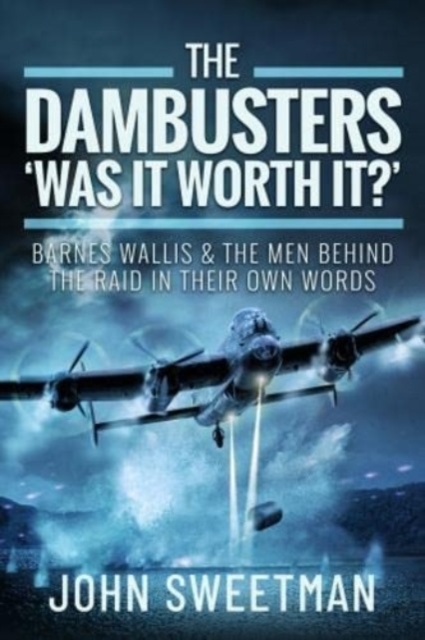 The Dambusters - 'Was the Raid Worthwhile?' : Barnes Wallis and the Men Behind the Operation in Their Own Words, Hardback Book