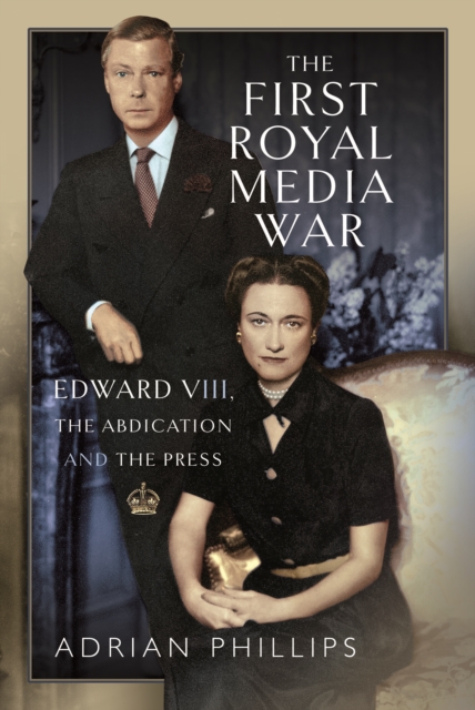 The First Royal Media War : Edward VIII, The Abdication and the Press, Hardback Book