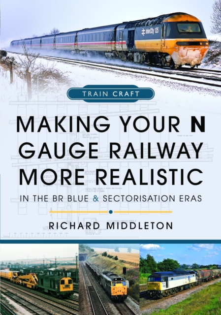 Making Your N Gauge Railway More Realistic : In the BR Blue and Sectorisation Eras, Hardback Book