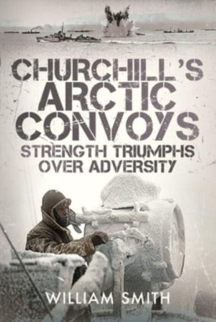 Churchill's Arctic Convoys : Strength Triumphs Over Adversity, Hardback Book