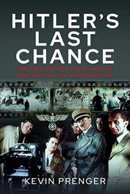 Hitler's Last Chance : Kolberg: The Propaganda Movie and the Rise and Fall of a German City, Hardback Book