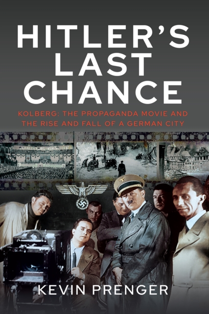 Hitler's Last Chance : Kolberg: The Propaganda Movie and the Rise and Fall of a German City, EPUB eBook